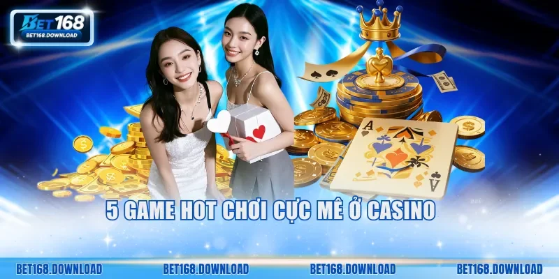 5 game hot chơi cực mê ở Casino