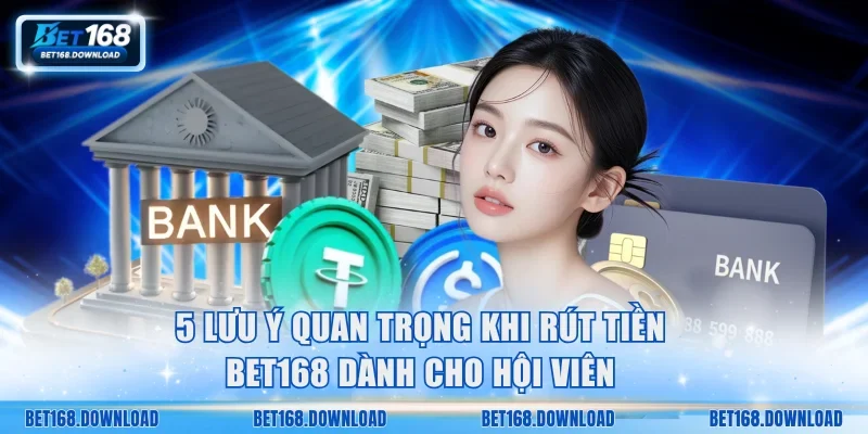 5 lưu ý quan trọng khi rút tiền Bet168 dành cho hội viên