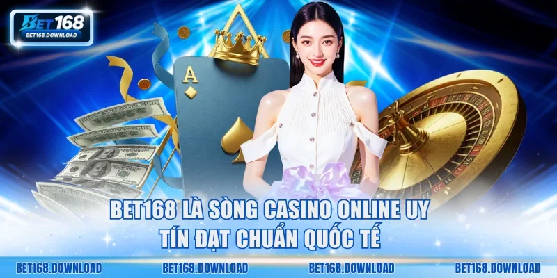 Bet168 là sòng casino online uy tín đạt chuẩn quốc tế