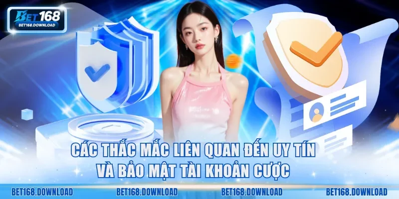 Các thắc mắc liên quan đến uy tín và bảo mật tài khoản cược