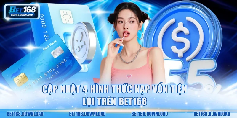 Cập nhật 4 hình thức nạp vốn tiện lợi trên Bet168
