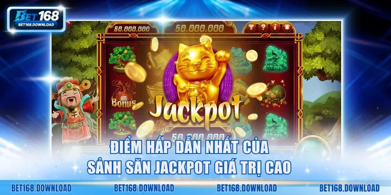 Điểm hấp dẫn nhất của sảnh săn jackpot giá trị cao