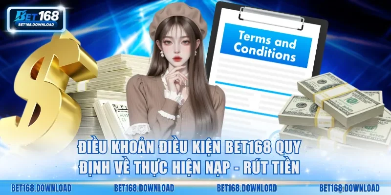 Điều khoản điều kiện Bet168 quy định về thực hiện nạp - rút tiền
