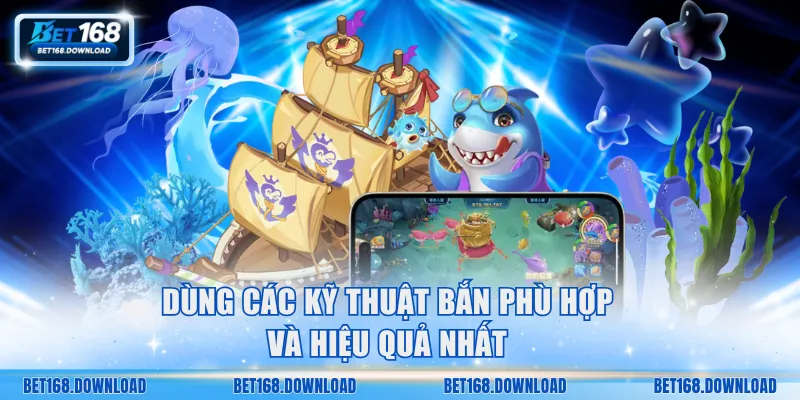 Dùng các kỹ thuật bắn phù hợp và hiệu quả nhất