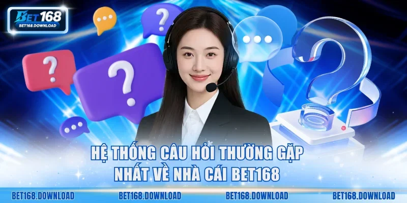 Hệ thống câu hỏi thường gặp nhất về nhà cái Bet168