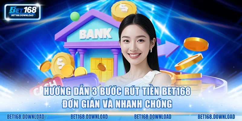 Hướng dẫn 3 bước rút tiền Bet168 đơn giản và nhanh chóng