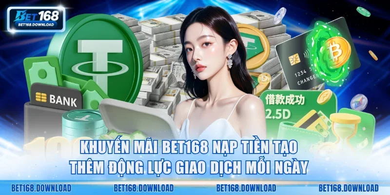 Khuyến mãi Bet168 nạp tiền tạo thêm động lực giao dịch mỗi ngày