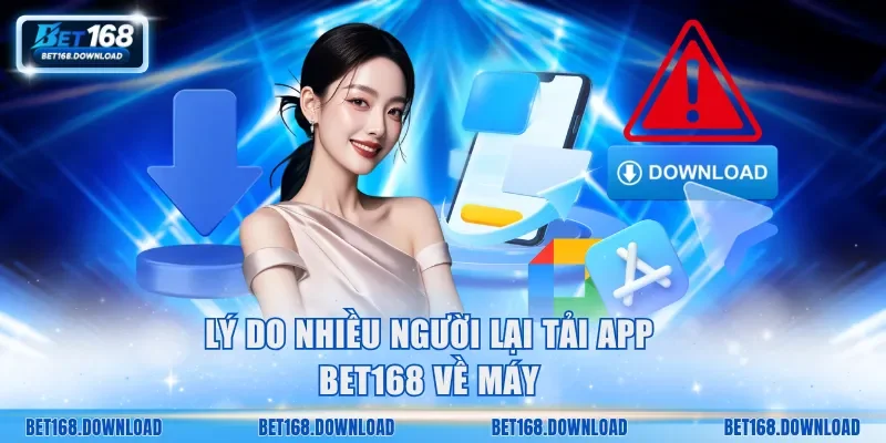 Lý do nhiều người lại tải app Bet168 về máy