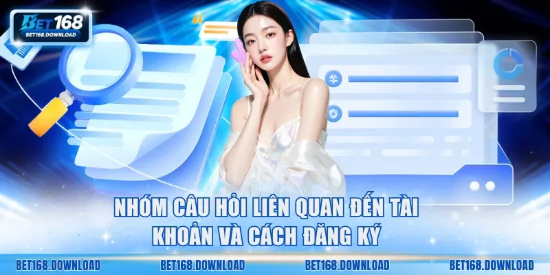 Nhóm câu hỏi liên quan đến tài khoản và cách đăng ký