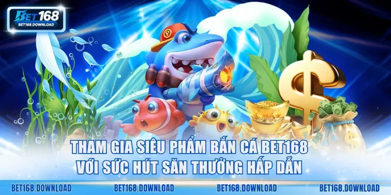 Tham gia siêu phẩm bắn cá Bet168 với sức hút săn thưởng hấp dẫn