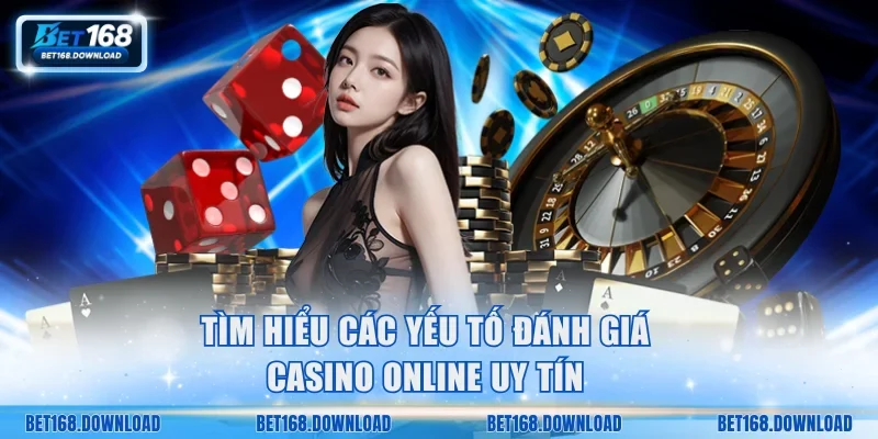Tìm hiểu các yếu tố đánh giá casino online uy tín