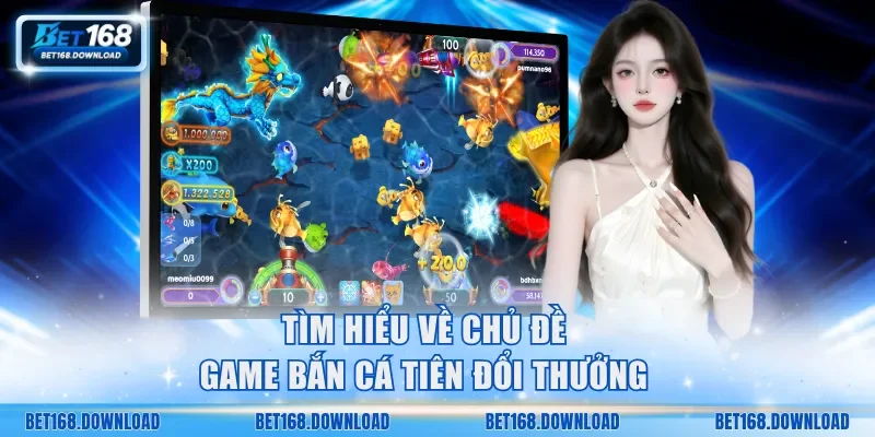 Tìm hiểu về chủ đề game bắn cá Tiên đổi thưởng