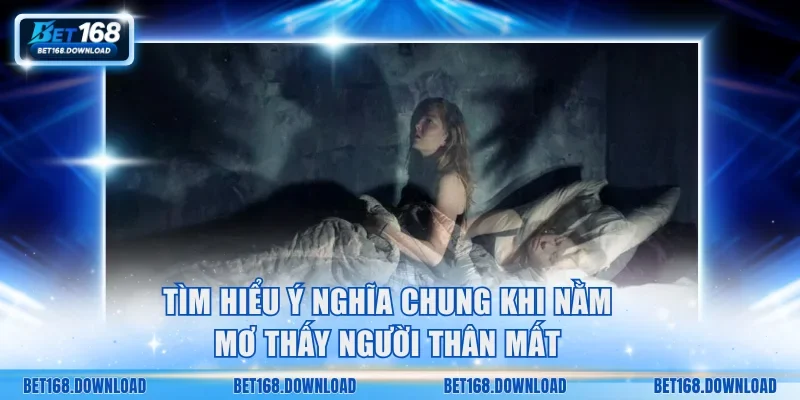 Tìm hiểu ý nghĩa chung khi nằm mơ thấy người thân mất